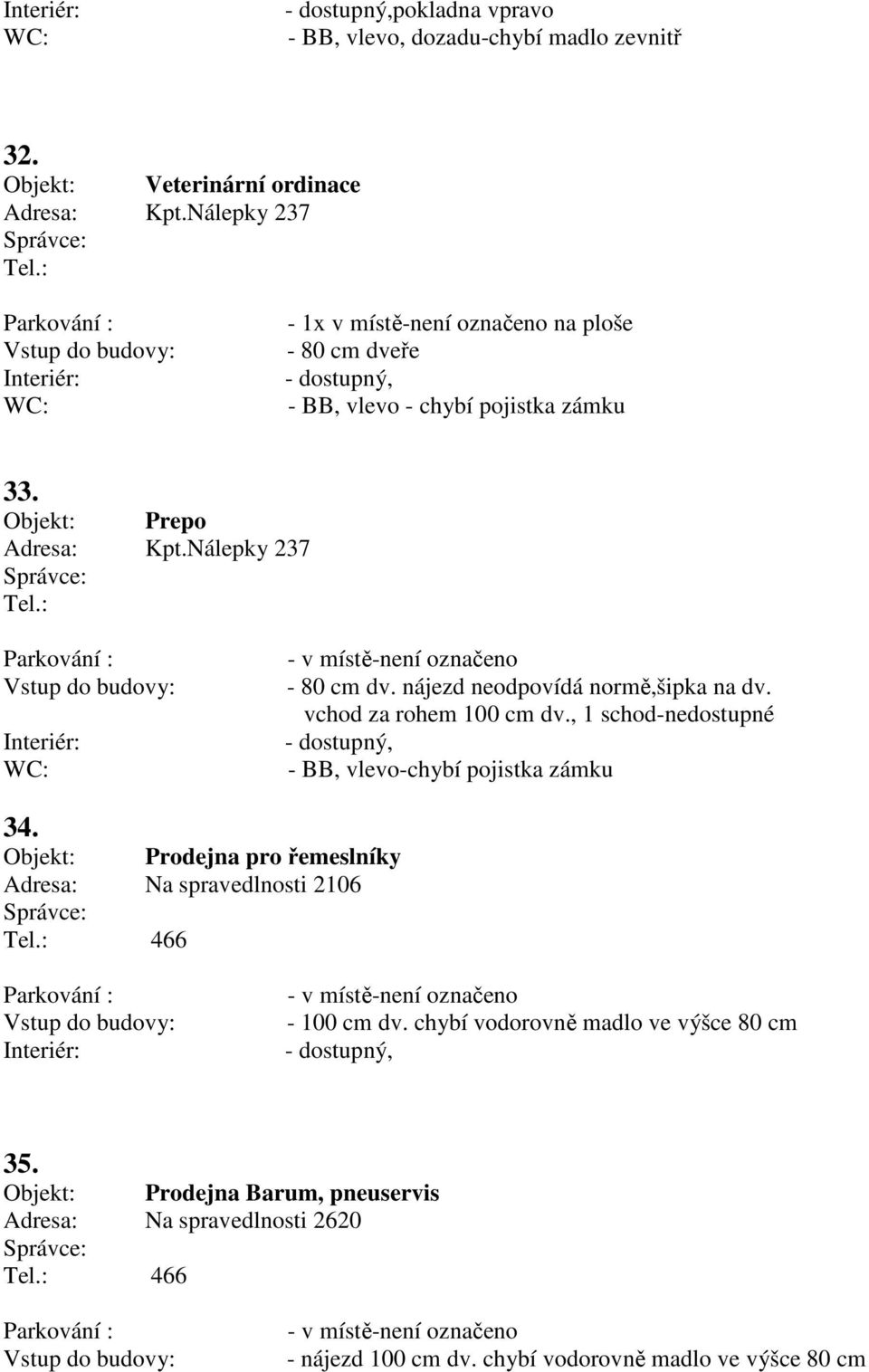 Nálepky 237 Parkování : - v místě-není označeno - 80 cm dv. nájezd neodpovídá normě,šipka na dv. vchod za rohem 100 cm dv., 1 schod-nedostupné, - BB, vlevo-chybí pojistka zámku 34.