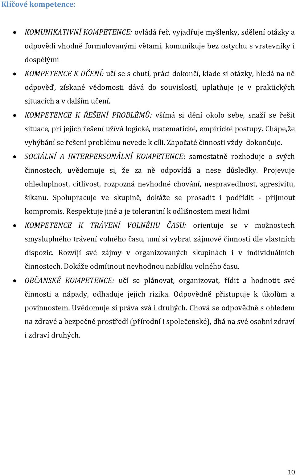KOMPETENCE K ŘEŠENÍ PROBLÉMŮ: všímá si dění okolo sebe, snaží se řešit situace, při jejich řešení užívá logické, matematické, empirické postupy. Chápe,že vyhýbání se řešení problému nevede k cíli.