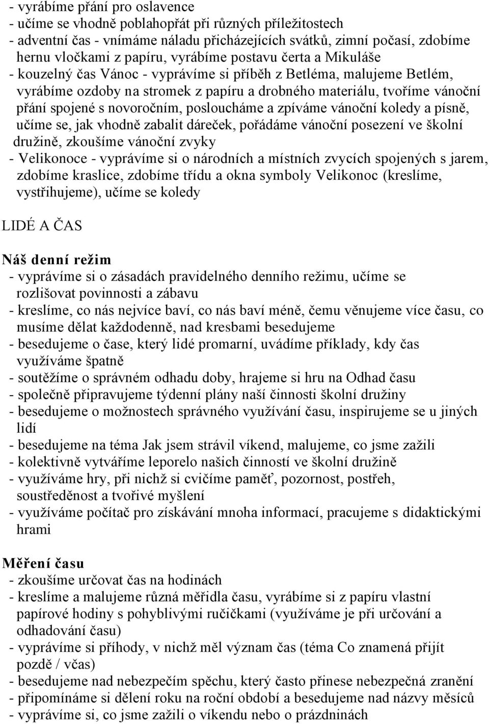 posloucháme a zpíváme vánoční koledy a písně, učíme se, jak vhodně zabalit dáreček, pořádáme vánoční posezení ve školní druţině, zkoušíme vánoční zvyky - Velikonoce - vyprávíme si o národních a