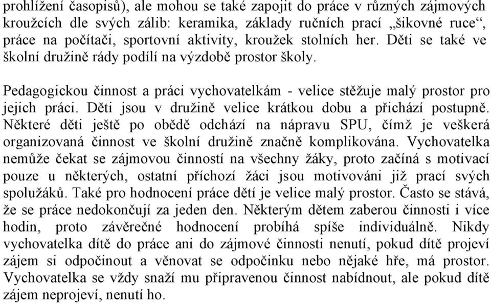 Děti jsou v druţině velice krátkou dobu a přichází postupně. Některé děti ještě po obědě odchází na nápravu SPU, čímţ je veškerá organizovaná činnost ve školní druţině značně komplikována.