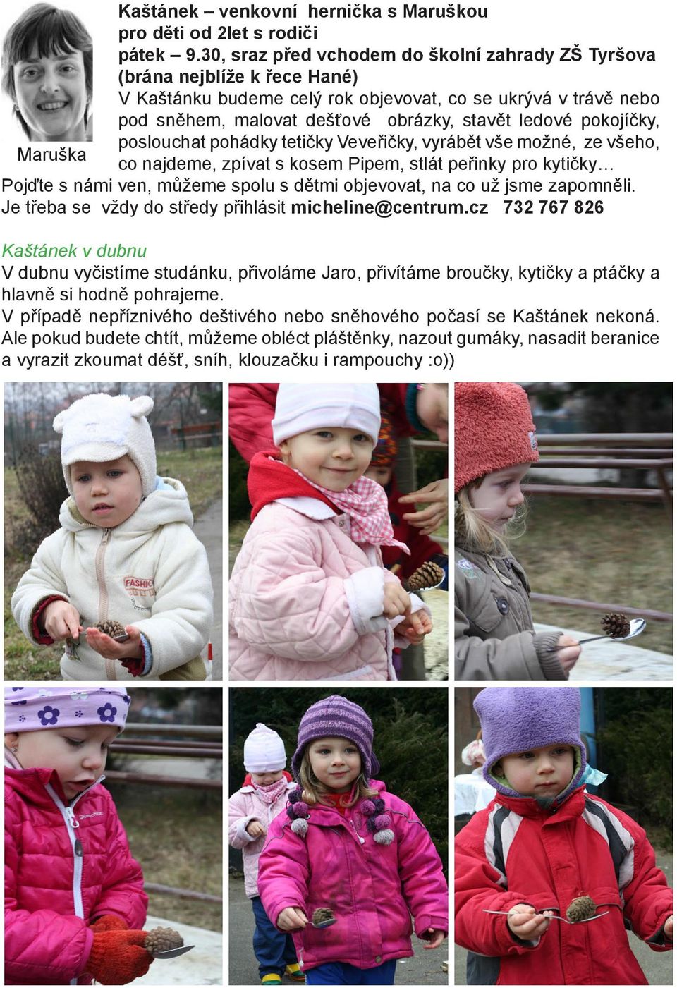 pokojíčky, poslouchat pohádky tetičky Veveřičky, vyrábět vše možné, ze všeho, Maruška co najdeme, zpívat s kosem Pipem, stlát peřinky pro kytičky Pojďte s námi ven, můžeme spolu s dětmi objevovat, na