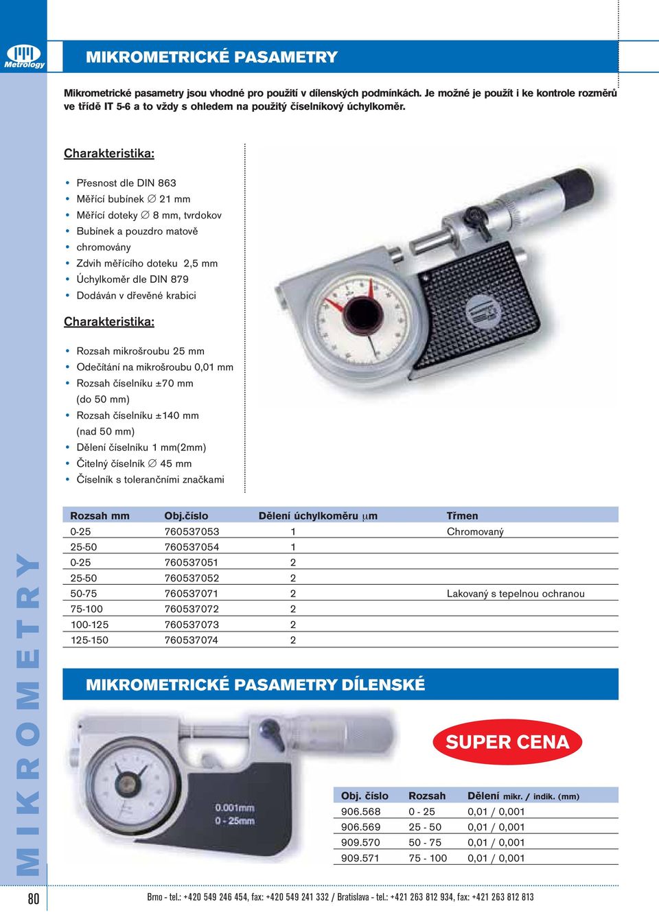 Měřící bubínek 21 mm Měřící doteky 8 mm, tvrdokov Bubínek a pouzdro matově chromovány Zdvih měřícího doteku 2,5 mm Úchylkoměr dle DIN 879 Rozsah mikrošroubu 25 mm Odečítání na mikrošroubu 0,01 mm