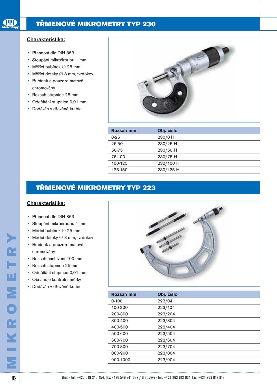 doteky 8 mm, tvrdokov Bubínek a pouzdro matově chromovány Rozsah nastavení 100 mm Rozsah stupnice 25 mm Odečítání stupnice 0,01 mm Obsahuje kontrolní měrky Rozsah mm Obj.