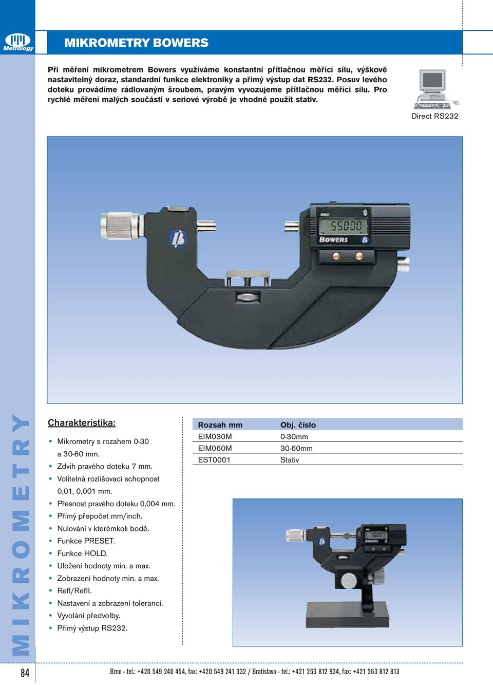 Direct RS232 MIKROMETRY Mikrometry s rozahem 0-30 a 30-60 mm. Zdvih pravého doteku 7 mm. Volitelná rozlišovací schopnost 0,01, 0,001 mm. Přesnost pravého doteku 0,004 mm. Přímý přepočet mm/inch.