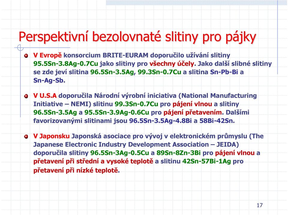 3Sn-0.7Cu pro pájení vlnou a slitiny 96.5Sn-3.5Ag a 95.5Sn-3.9Ag-0.6Cu pro pájení přetavením. Dalšími favorizovanými slitinami jsou 96.5Sn-3.5Ag-4.8Bi a 58Bi-42Sn.