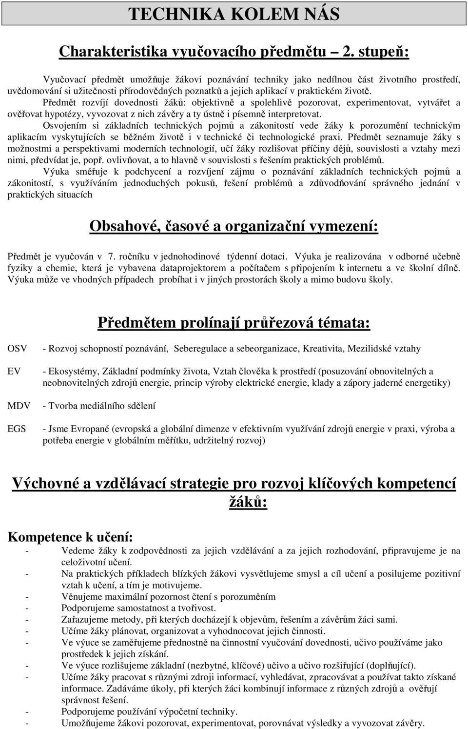 Předmět rozvíjí dovednosti žáků: objektivně a spolehlivě pozorovat, experimentovat, vytvářet a ověřovat hypotézy, vyvozovat z nich závěry a ty ústně i písemně interpretovat.