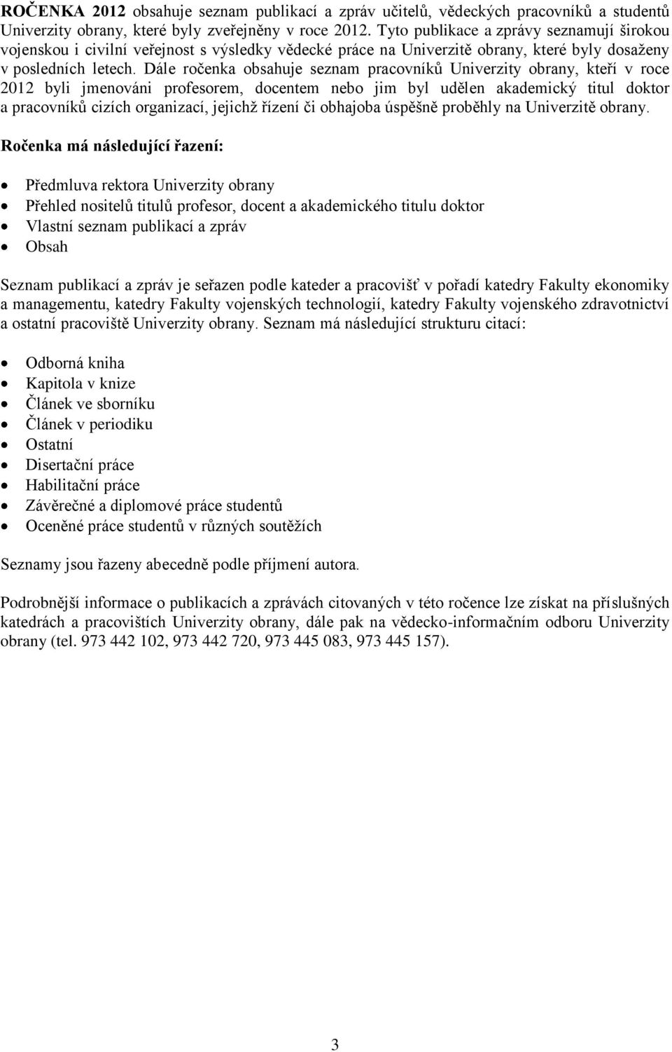 Dále ročenka obsahuje seznam pracovníků Univerzity obrany, kteří v roce 2012 byli jmenováni profesorem, docentem nebo jim byl udělen akademický titul doktor a pracovníků cizích organizací, jejichž