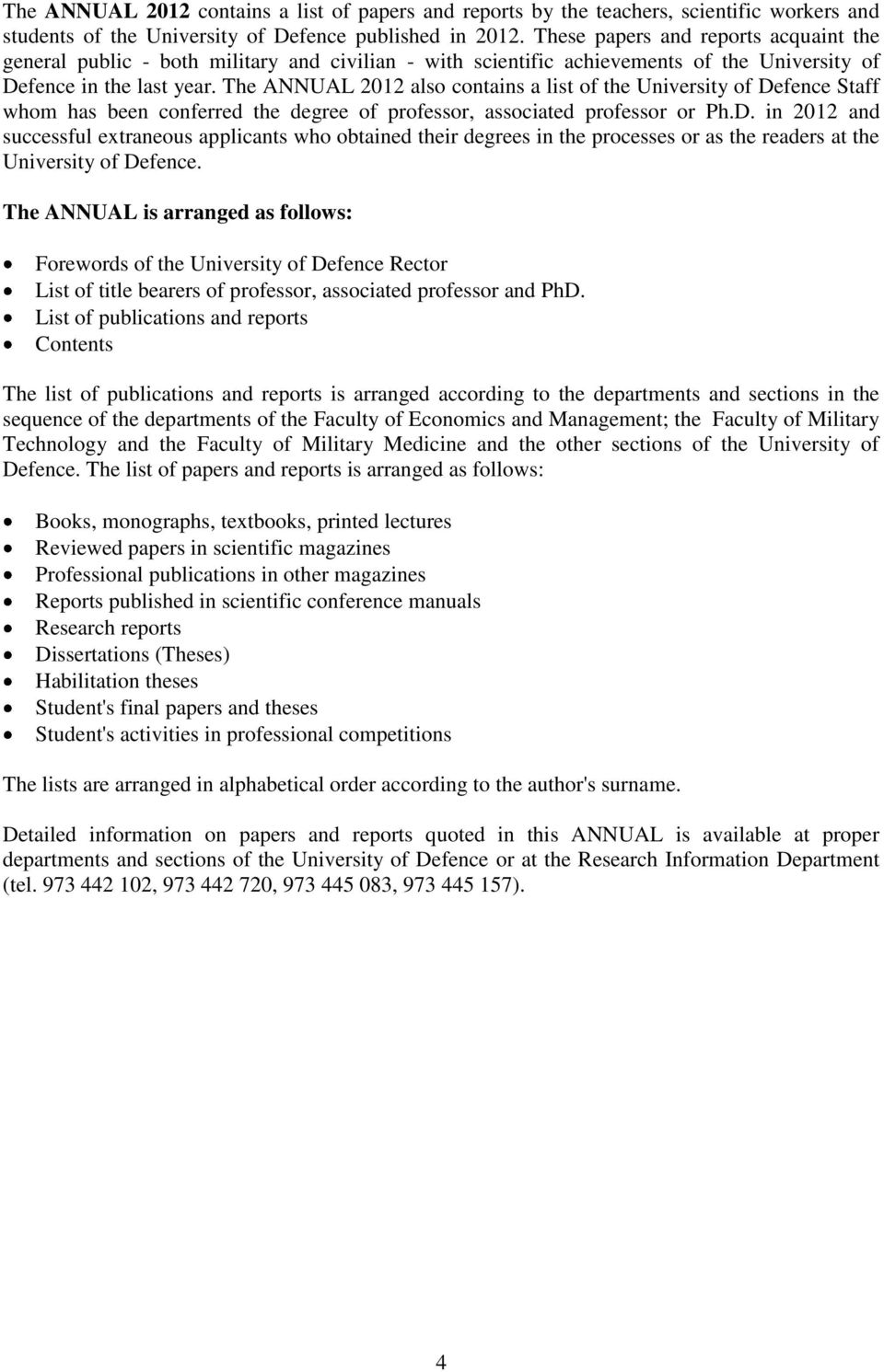 The ANNUAL 2012 also contains a list of the University of Defence Staff whom has been conferred the degree of professor, associated professor or Ph.D. in 2012 and successful extraneous applicants who obtained their degrees in the processes or as the readers at the University of Defence.