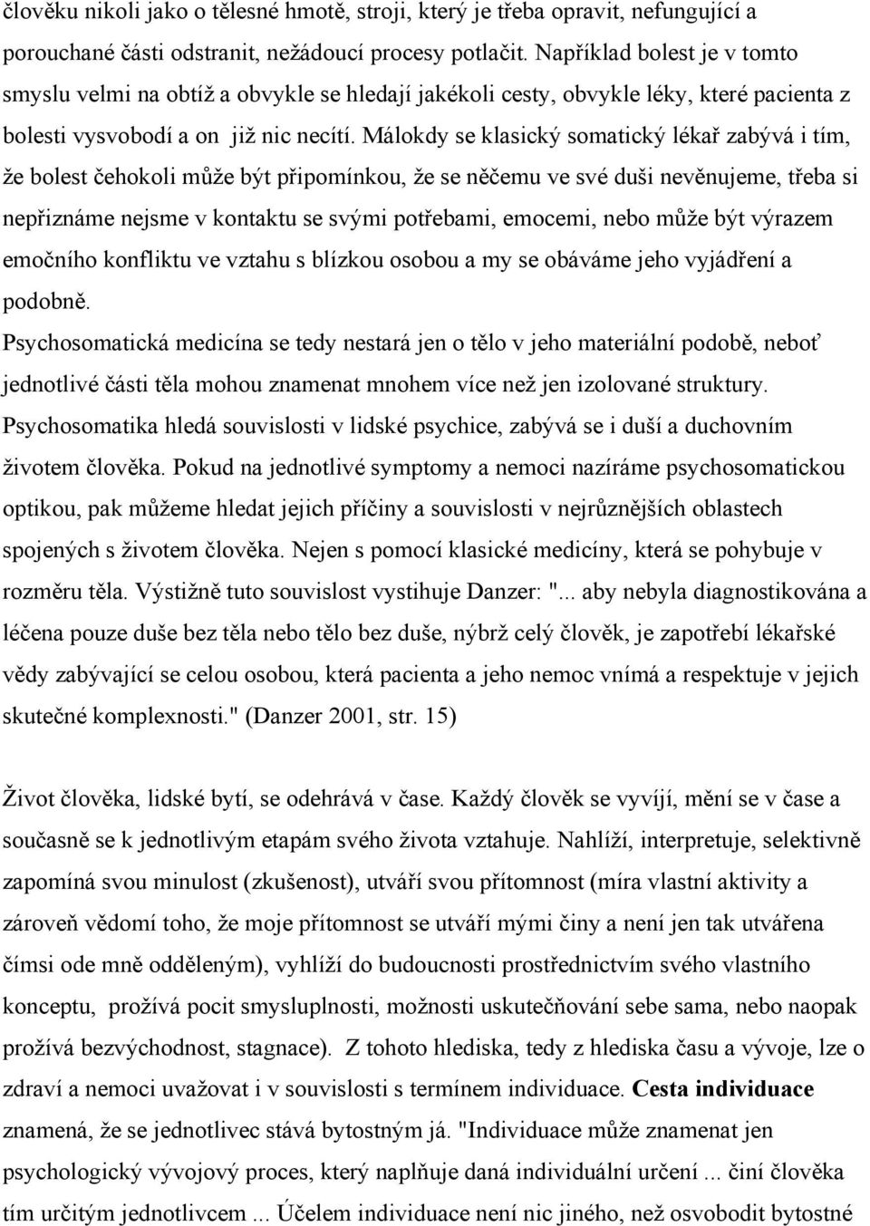 Málokdy se klasický somatický lékař zabývá i tím, že bolest čehokoli může být připomínkou, že se něčemu ve své duši nevěnujeme, třeba si nepřiznáme nejsme v kontaktu se svými potřebami, emocemi, nebo