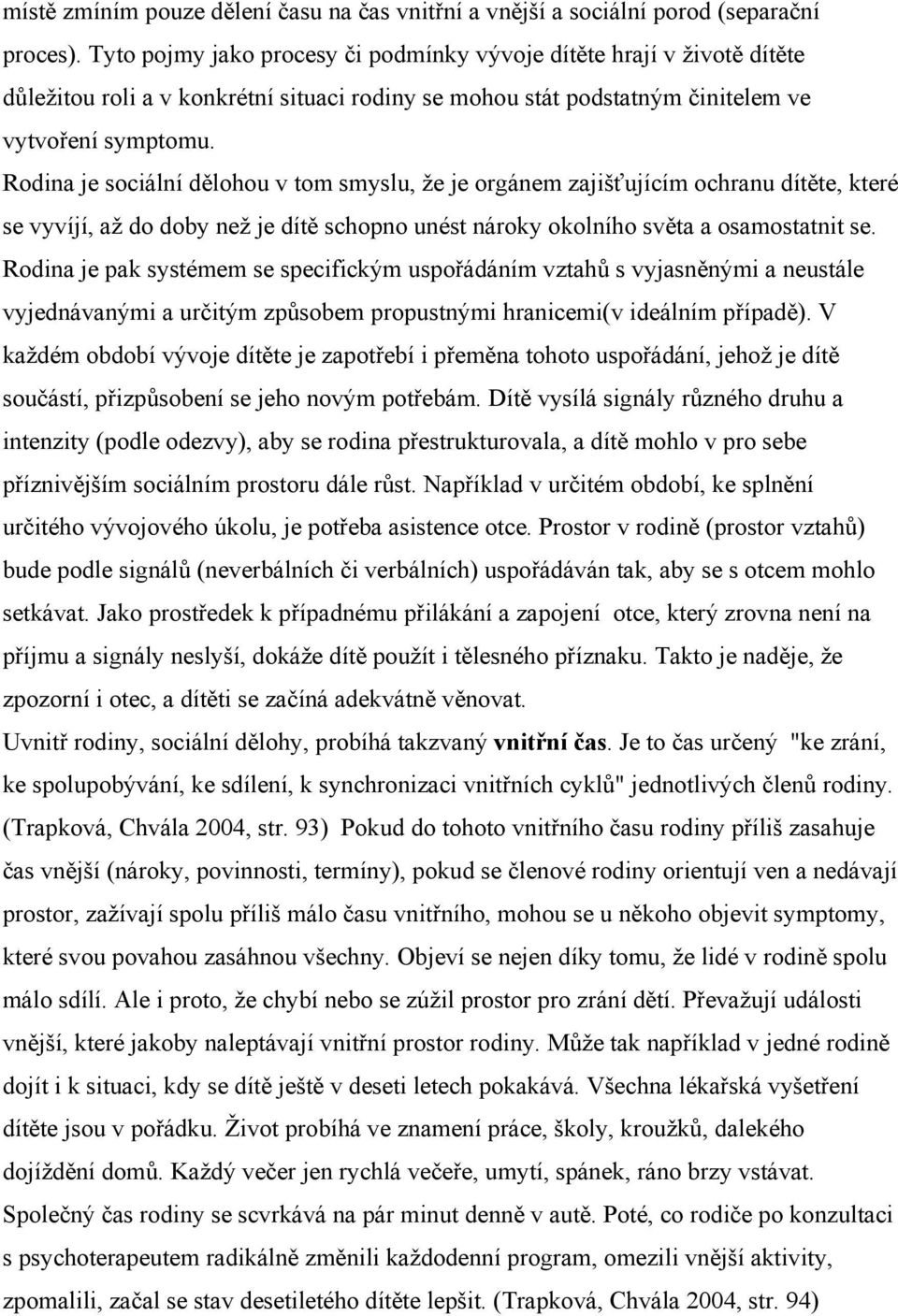 Rodina je sociální dělohou v tom smyslu, že je orgánem zajišťujícím ochranu dítěte, které se vyvíjí, až do doby než je dítě schopno unést nároky okolního světa a osamostatnit se.