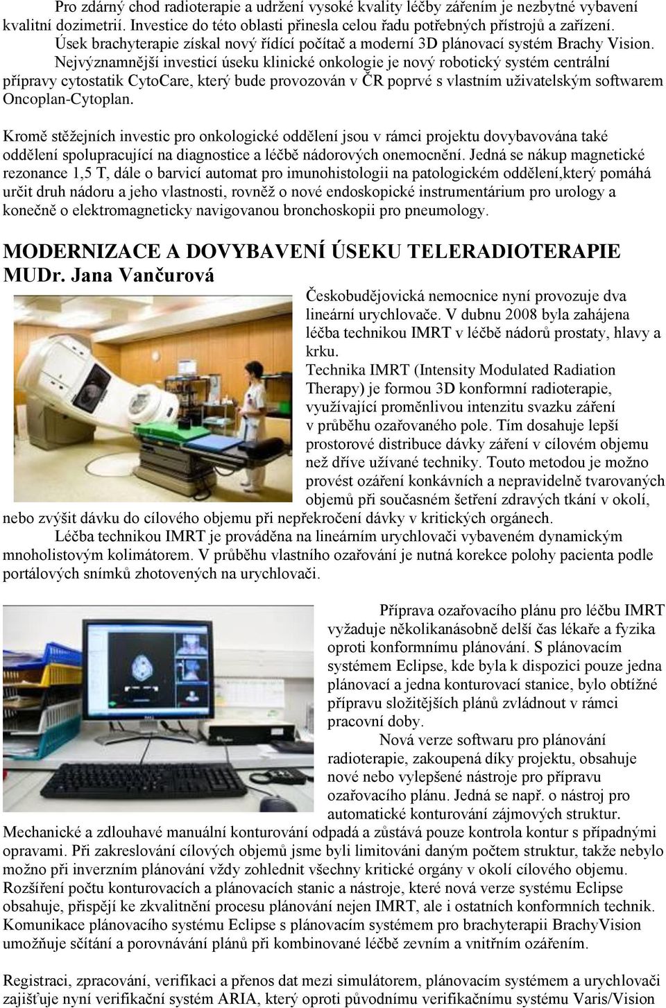 Nejvýznamnější investicí úseku klinické onkologie je nový robotický systém centrální přípravy cytostatik CytoCare, který bude provozován v ČR poprvé s vlastním uživatelským softwarem