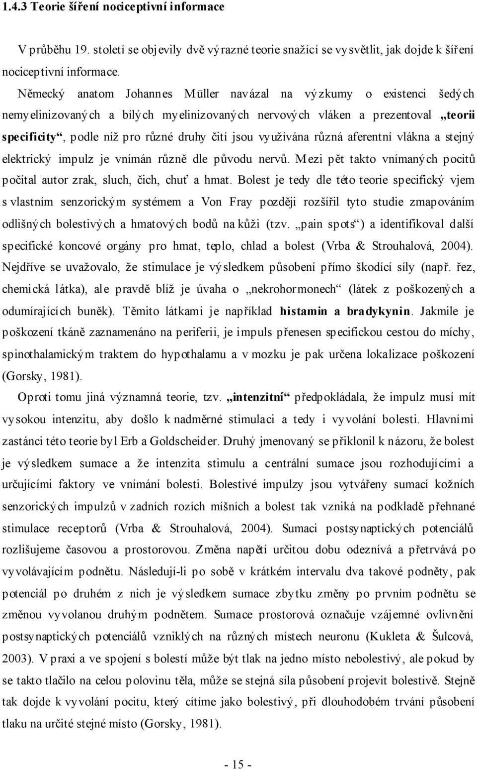 využívána různá aferentní vlákna a stejný elektrický impulz je vnímán různě dle původu nervů. Mezi pět takto vnímaných pocitů počítal autor zrak, sluch, čich, chuť a hmat.