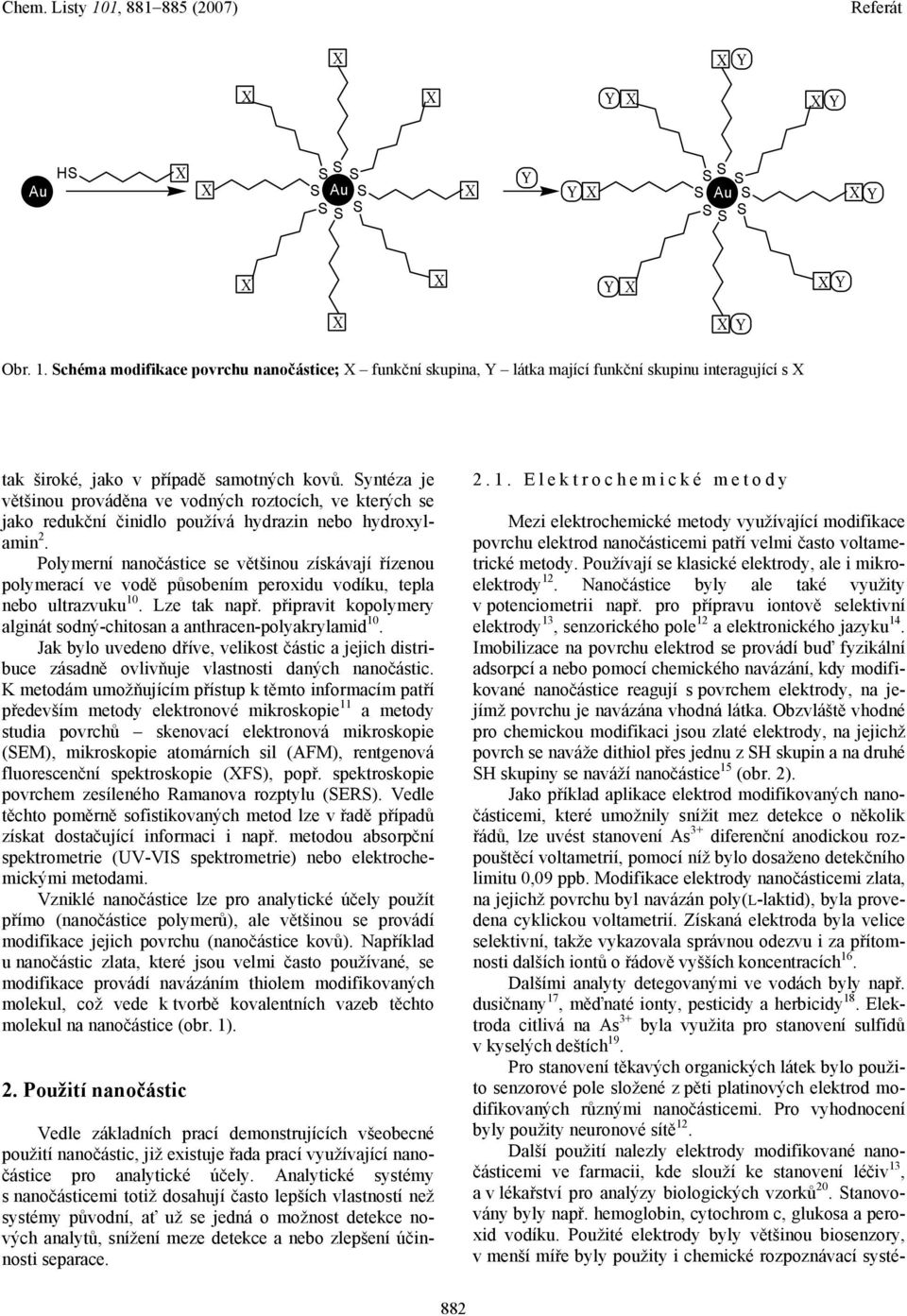 Polymerní nanočástice se většinou získávají řízenou polymerací ve vodě působením peroxidu vodíku, tepla nebo ultrazvuku 10. Lze tak např.