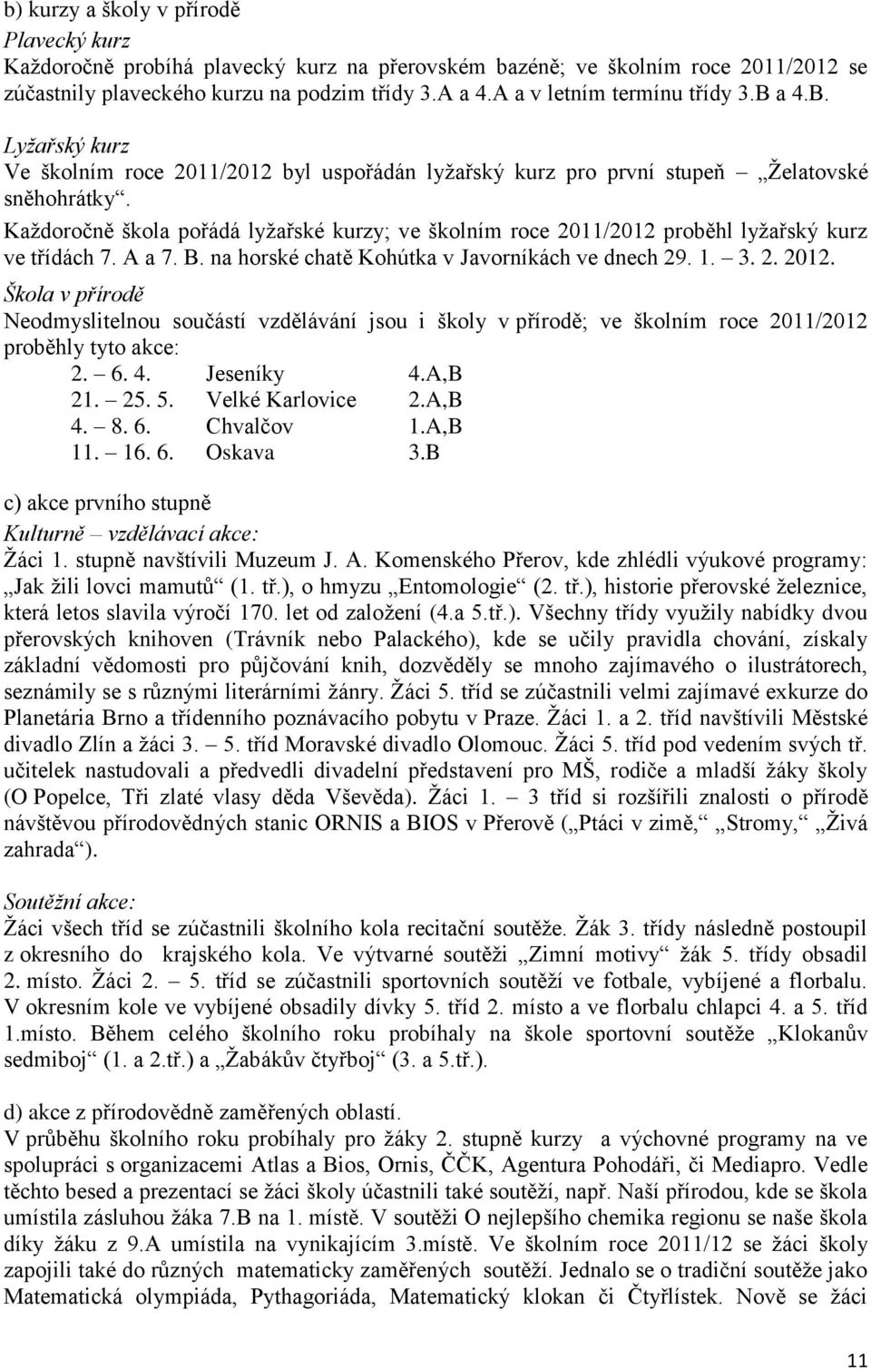 Každoročně škola pořádá lyžařské kurzy; ve školním roce 2011/2012 proběhl lyžařský kurz ve třídách 7. A a 7. B. na horské chatě Kohútka v Javorníkách ve dnech 29. 1. 3. 2. 2012.