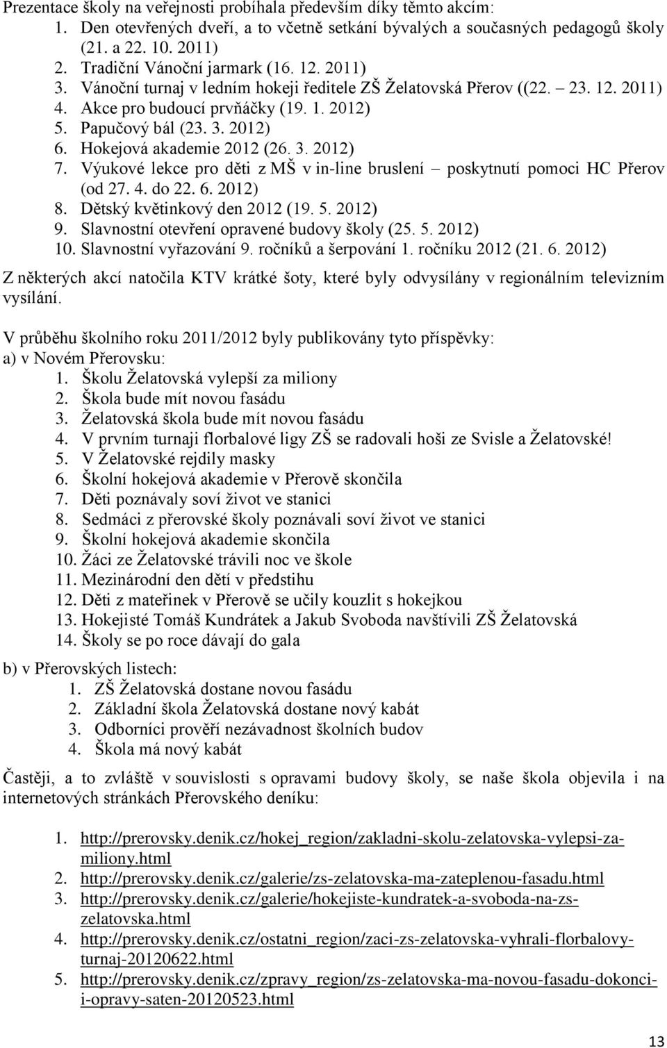 Hokejová akademie 2012 (26. 3. 2012) 7. Výukové lekce pro děti z MŠ v in-line bruslení poskytnutí pomoci HC Přerov (od 27. 4. do 22. 6. 2012) 8. Dětský květinkový den 2012 (19. 5. 2012) 9.