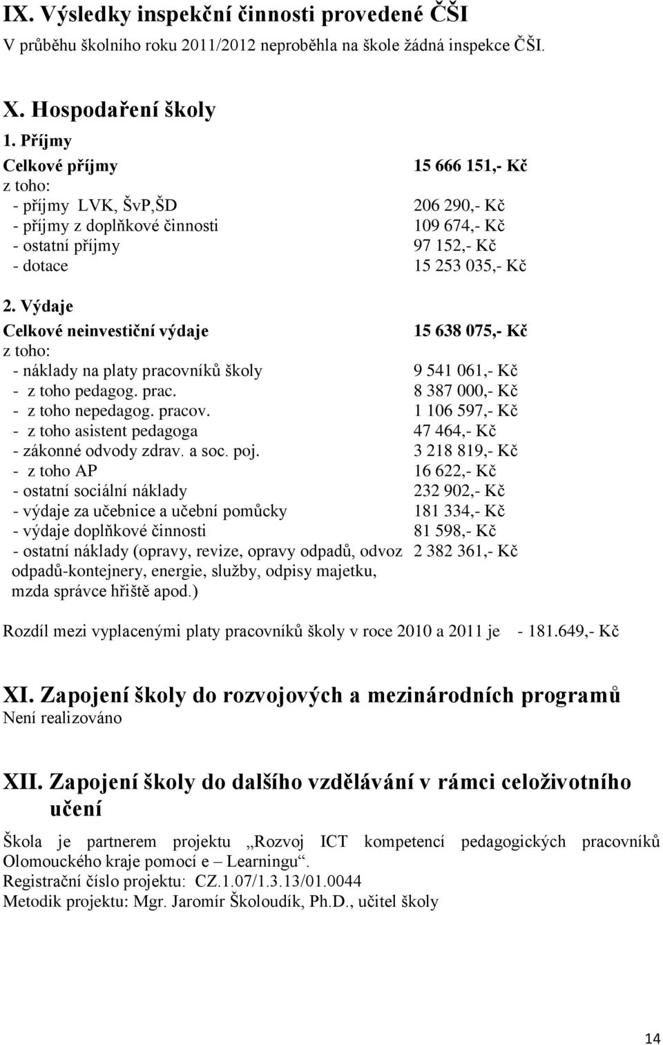 Výdaje Celkové neinvestiční výdaje 15 638 075,- Kč z toho: - náklady na platy pracovníků školy 9 541 061,- Kč - z toho pedagog. prac. 8 387 000,- Kč - z toho nepedagog. pracov. 1 106 597,- Kč - z toho asistent pedagoga 47 464,- Kč - zákonné odvody zdrav.