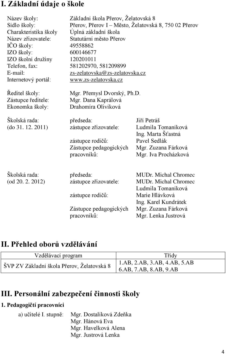 cz Internetový portál: www.zs-zelatovska.cz Ředitel školy: Zástupce ředitele: Ekonomka školy: Mgr. Přemysl Dvorský, Ph.D. Mgr. Dana Kaprálová Drahomíra Olivíková Školská rada: předseda: Jiří Petráš (do 31.