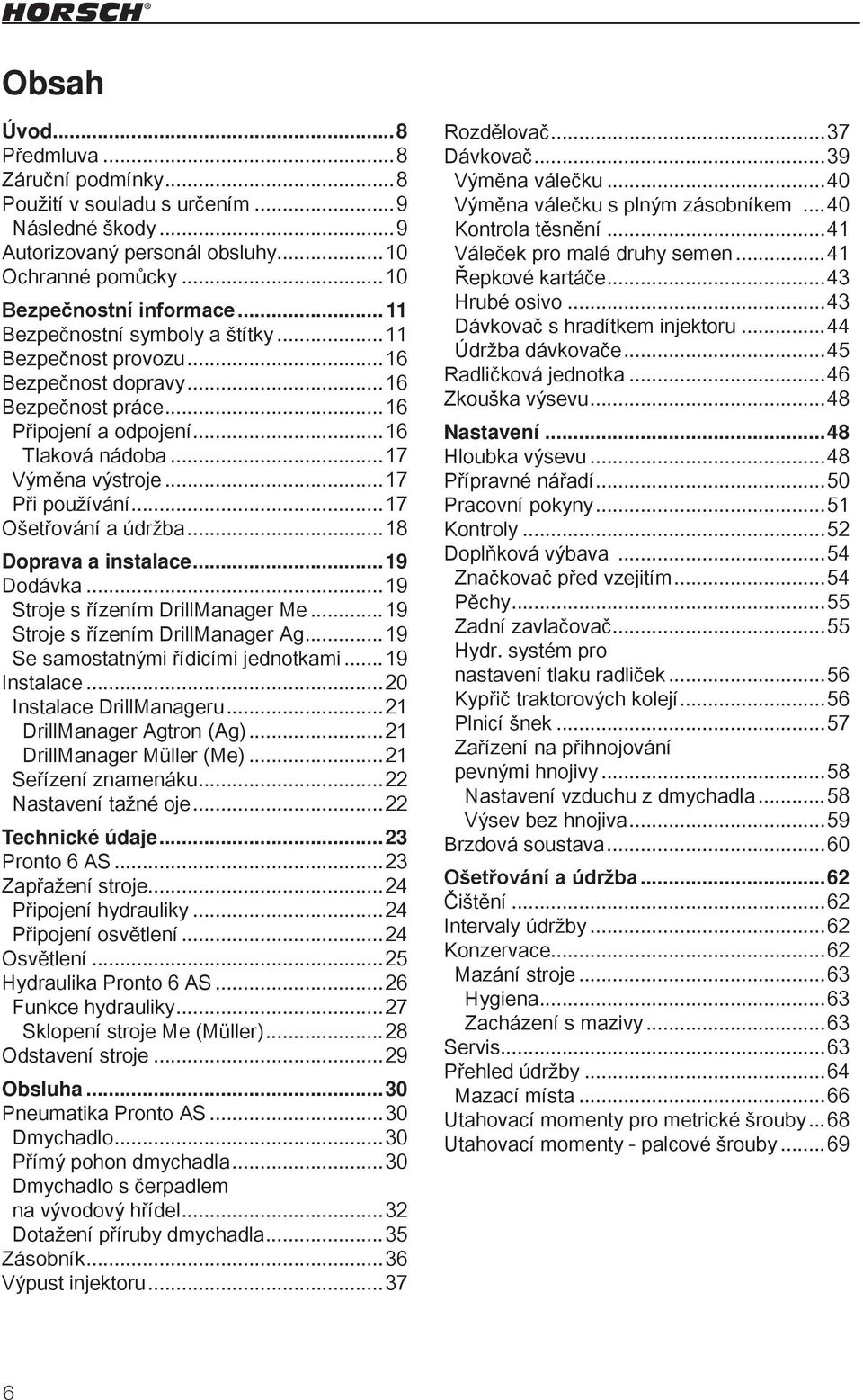 ..17 Ošetřování a údržba...18 Doprava a instalace...19 Dodávka...19 Stroje s řízením DrillManager Me...19 Stroje s řízením DrillManager Ag...19 Se samostatnými řídicími jednotkami...19 Instalace.