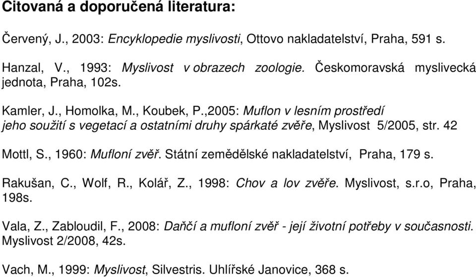 ,2005: Muflon v lesním prostředí jeho soužití s vegetací a ostatními druhy spárkaté zvěře, Myslivost 5/2005, str. 42 Mottl, S., 1960: Mufloní zvěř.