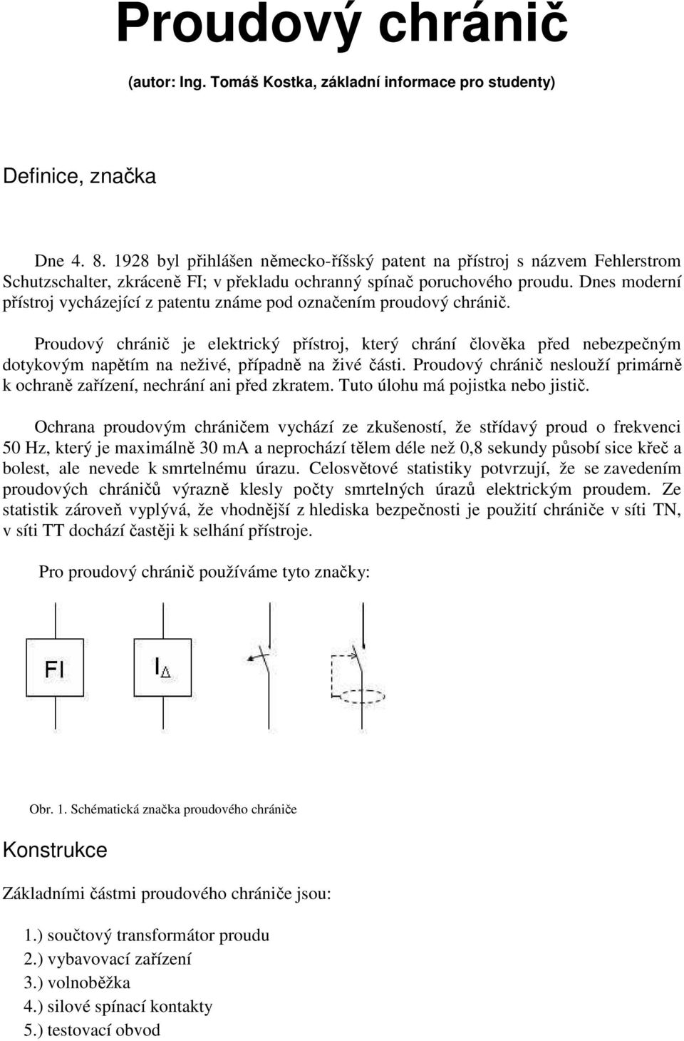 Dnes moderní přístroj vycházející z patentu známe pod označením proudový chránič.