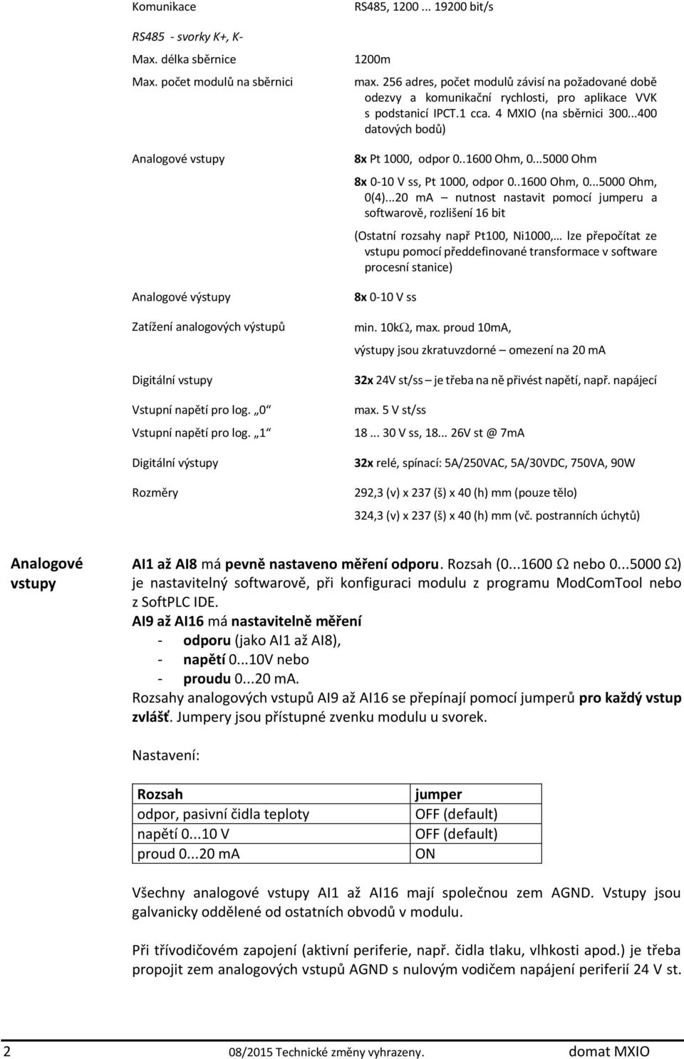 256 adres, počet modulů závisí na požadované době odezvy a komunikační rychlosti, pro aplikace VVK s podstanicí IPCT.1 cca. 4 MXIO (na sběrnici 300...400 datových bodů) 8x Pt 1000, odpor 0.