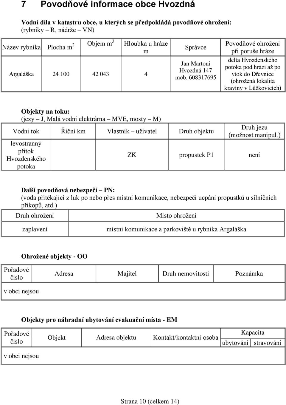 608317695 Povodňové ohrožení při poruše hráze delta Hvozdenského potoka pod hrází až po vtok do Dřevnice (ohrožená lokalita kravíny v Lůžkovicích) Objekty na toku: (jezy J, Malá vodní elektrárna MVE,