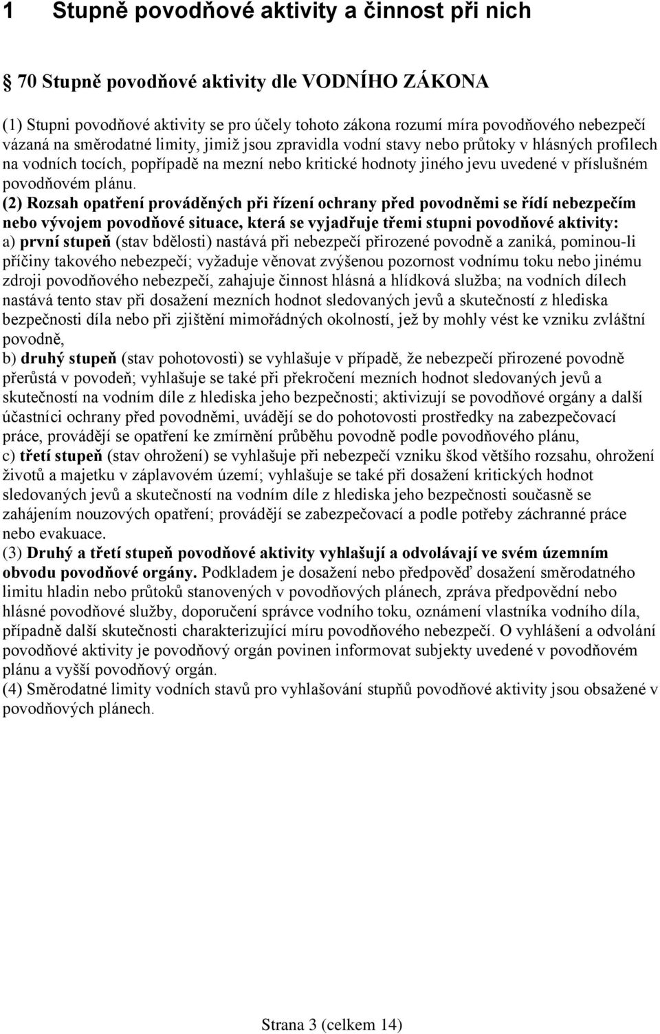 (2) Rozsah opatření prováděných při řízení ochrany před povodněmi se řídí nebezpečím nebo vývojem povodňové situace, která se vyjadřuje třemi stupni povodňové aktivity: a) první stupeň (stav