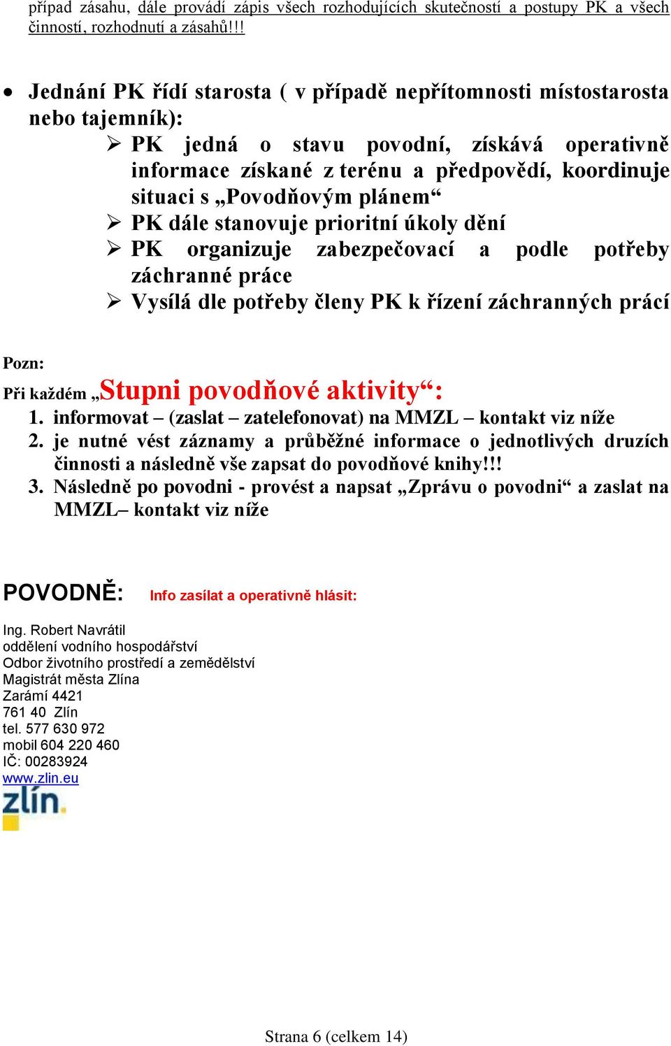 Povodňovým plánem PK dále stanovuje prioritní úkoly dění PK organizuje zabezpečovací a podle potřeby záchranné práce Vysílá dle potřeby členy PK k řízení záchranných prácí Pozn: Při každém Stupni