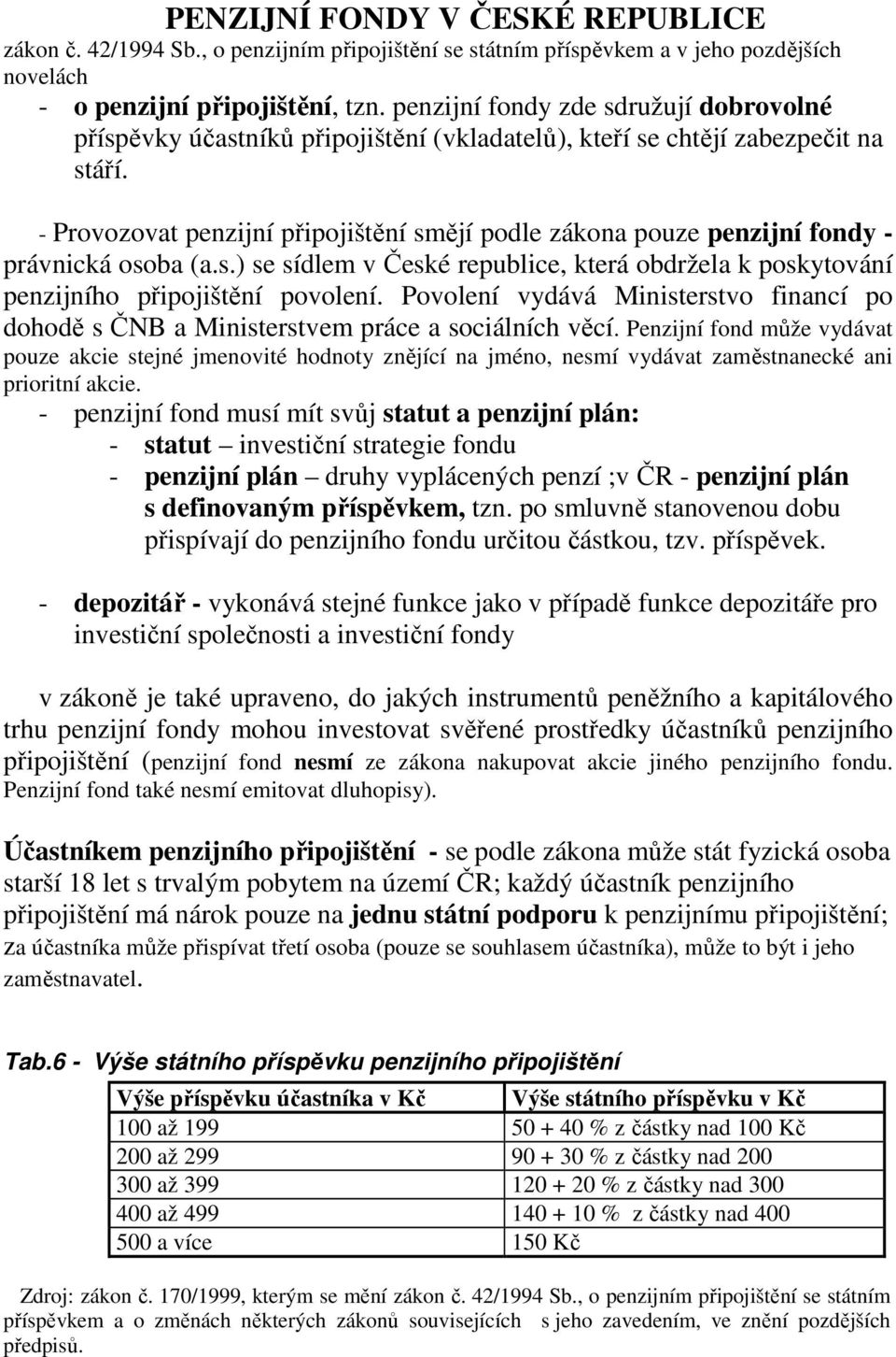 - Provozovat penzijní připojištění smějí podle zákona pouze penzijní fondy - právnická osoba (a.s.) se sídlem v České republice, která obdržela k poskytování penzijního připojištění povolení.