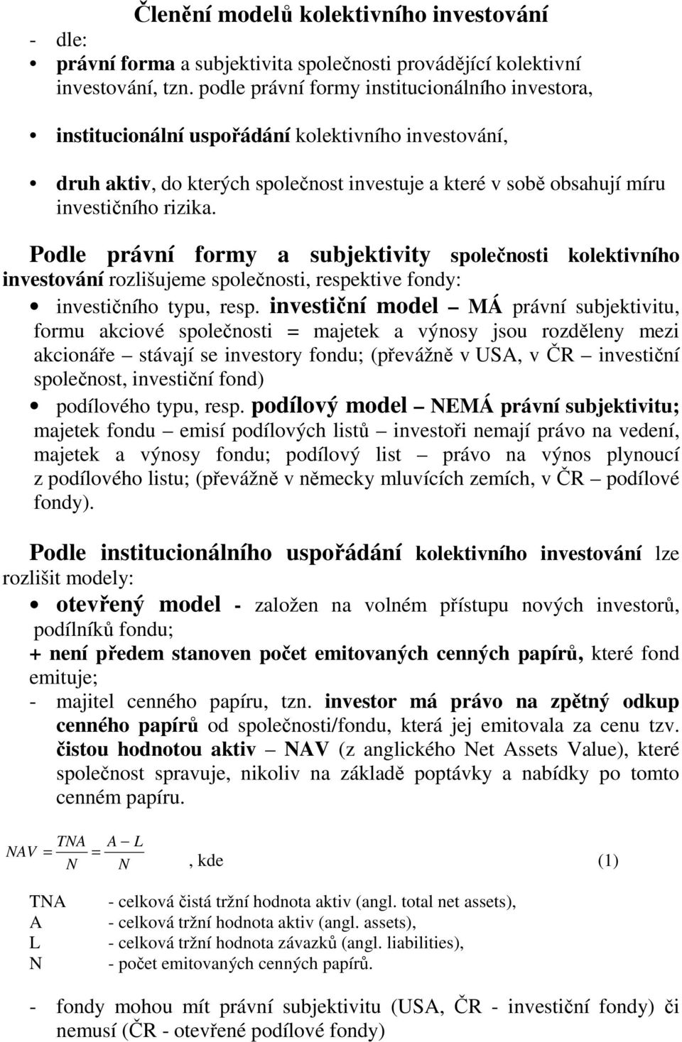 Podle právní formy a subjektivity společnosti kolektivního investování rozlišujeme společnosti, respektive fondy: investičního typu, resp.