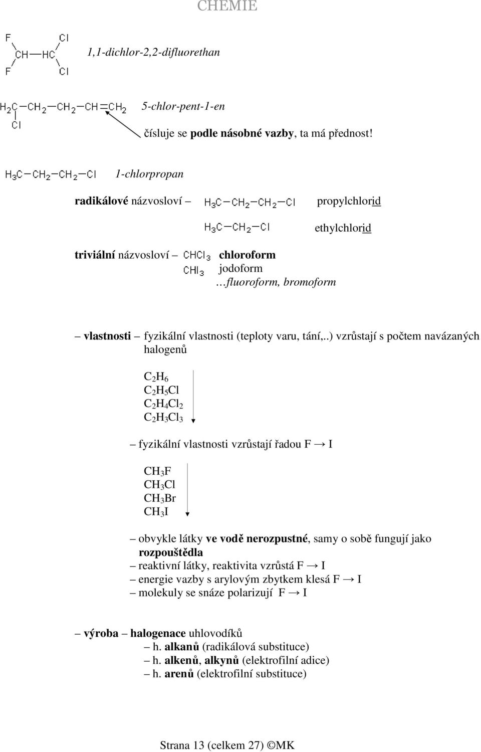 .) vzrůstají s počtem navázaných halogenů C 2 H 6 C 2 H 5 Cl C 2 H 4 Cl 2 C 2 H 3 Cl 3 fyzikální vlastnosti vzrůstají řadou F I CH 3 F CH 3 Cl CH 3 Br CH 3 I obvykle látky ve vodě nerozpustné,