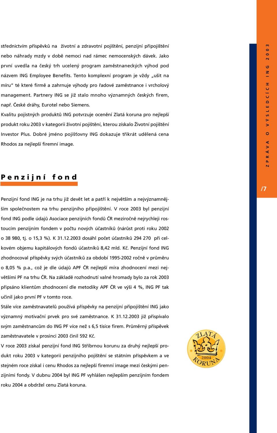 Tento komplexní program je vždy ušit na míru té které firmě a zahrnuje výhody pro řadové zaměstnance i vrcholový management. Partnery ING se již stalo mnoho významných českých firem, např.