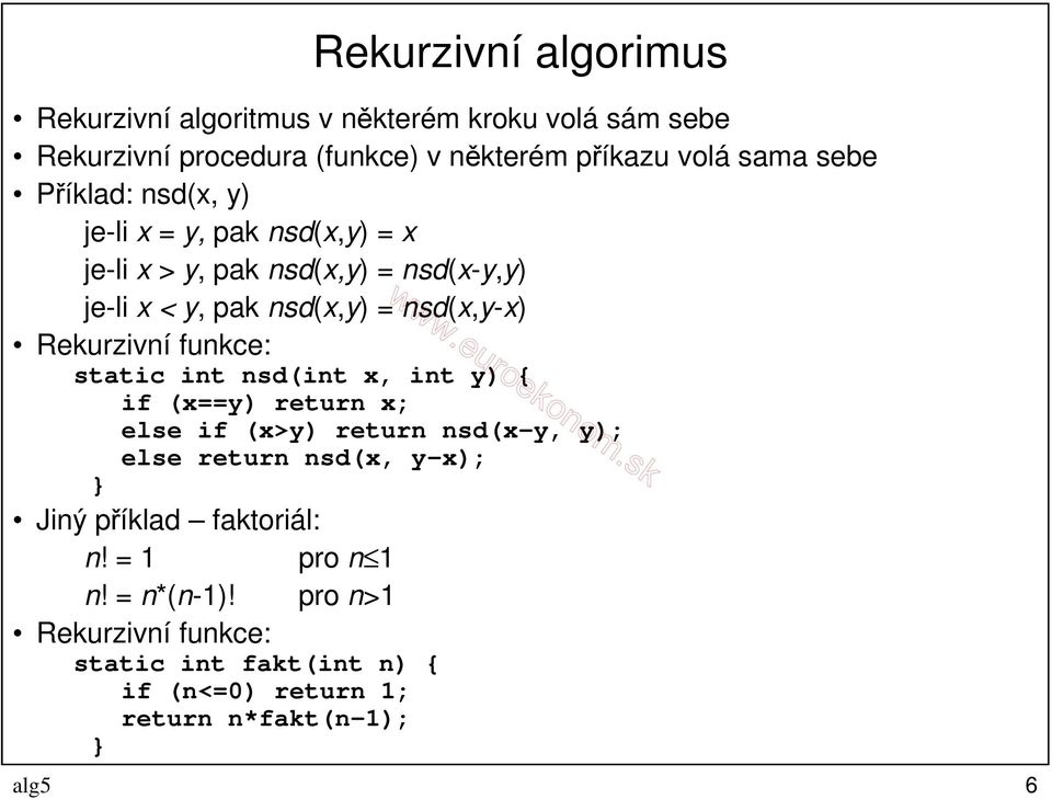 Rekurzivní funkce: static int nsd(int x, int y) { if (x==y) return x; else if (x>y) return nsd(x-y, y); else return nsd(x, y-x); Jiný