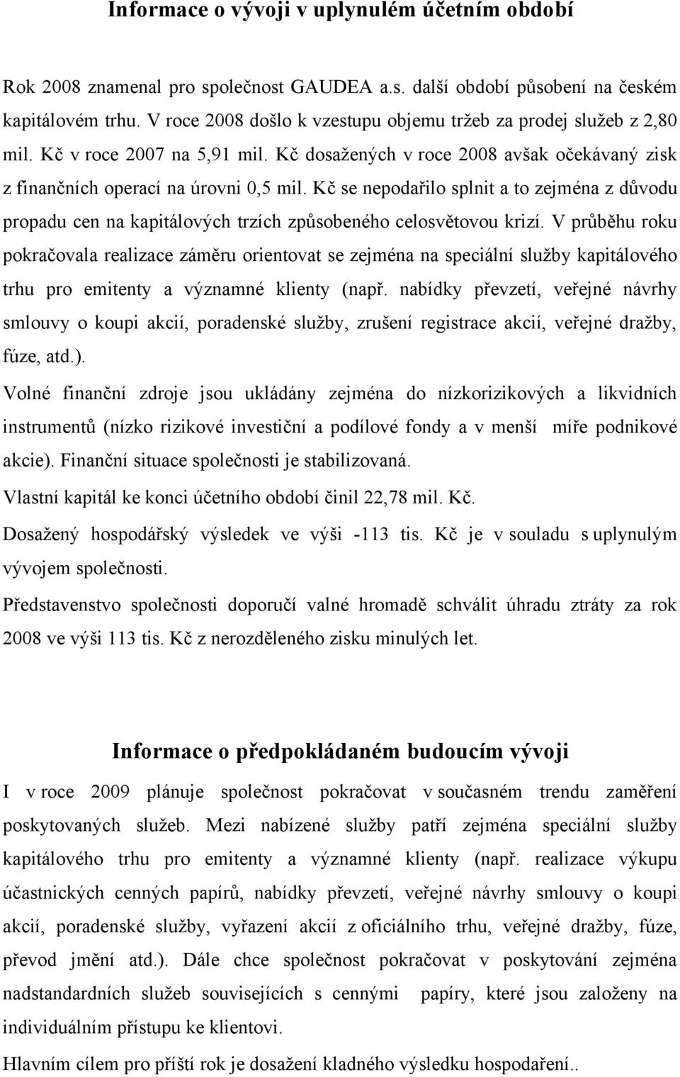 Kč se nepodařilo splnit a to zejména z důvodu propadu cen na kapitálových trzích způsobeného celosvětovou krizí.