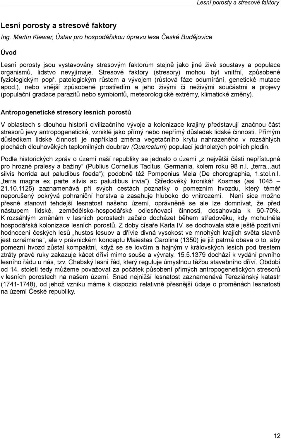 Stresové faktory (stresory) mohou být vnitřní, způsobené fyziologickým popř. patologickým růstem a vývojem (růstová fáze odumírání, genetické mutace apod.