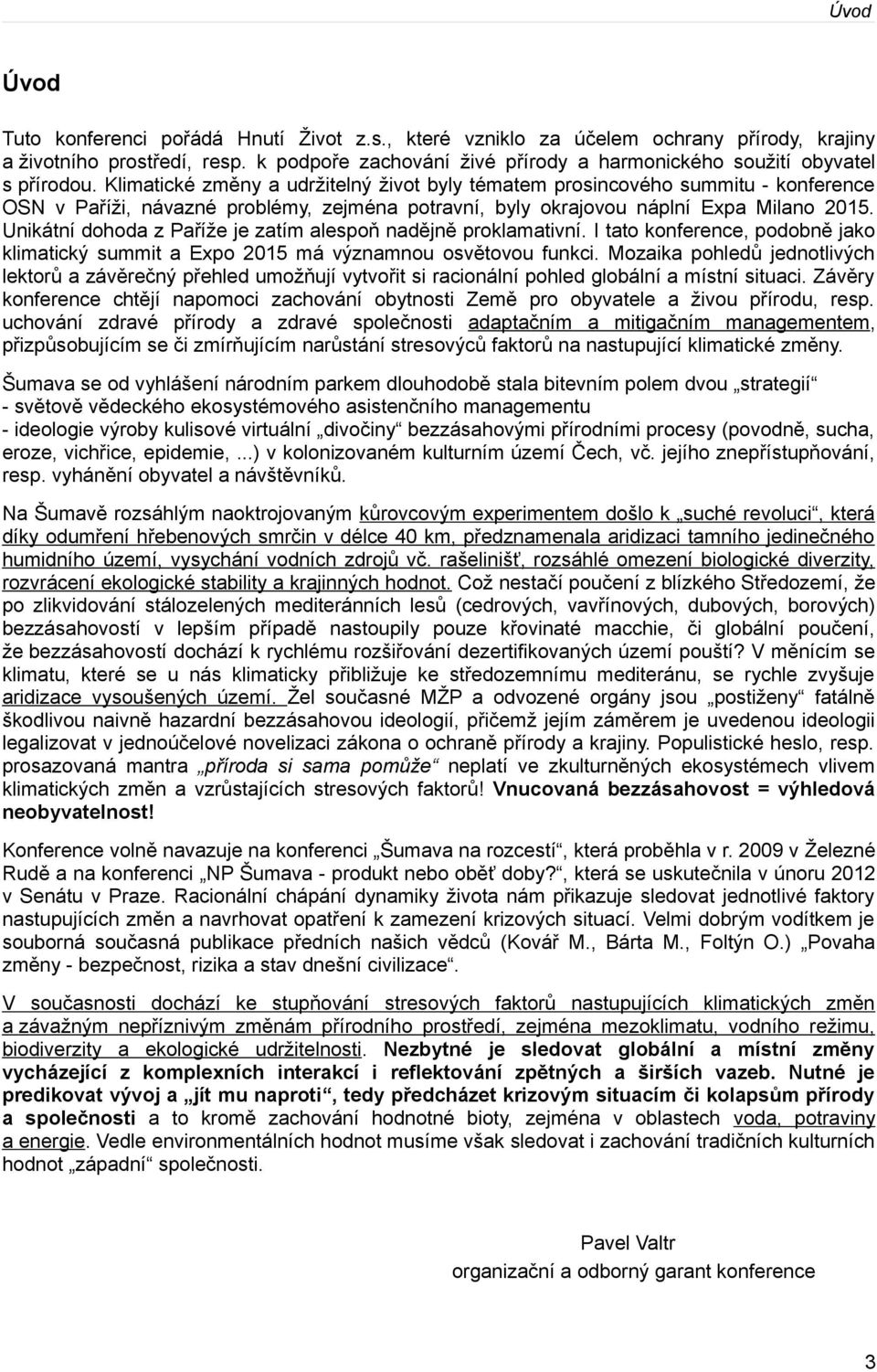 Klimatické změny a udržitelný život byly tématem prosincového summitu - konference OSN v Paříži, návazné problémy, zejména potravní, byly okrajovou náplní Expa Milano 2015.