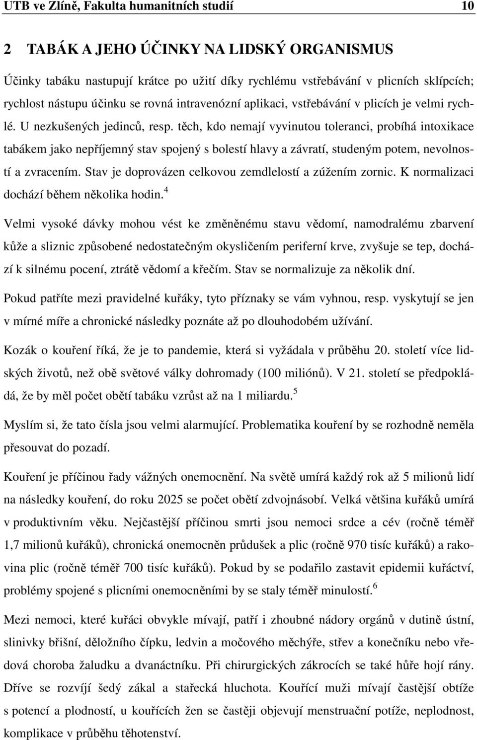 těch, kdo nemají vyvinutou toleranci, probíhá intoxikace tabákem jako nepříjemný stav spojený s bolestí hlavy a závratí, studeným potem, nevolností a zvracením.