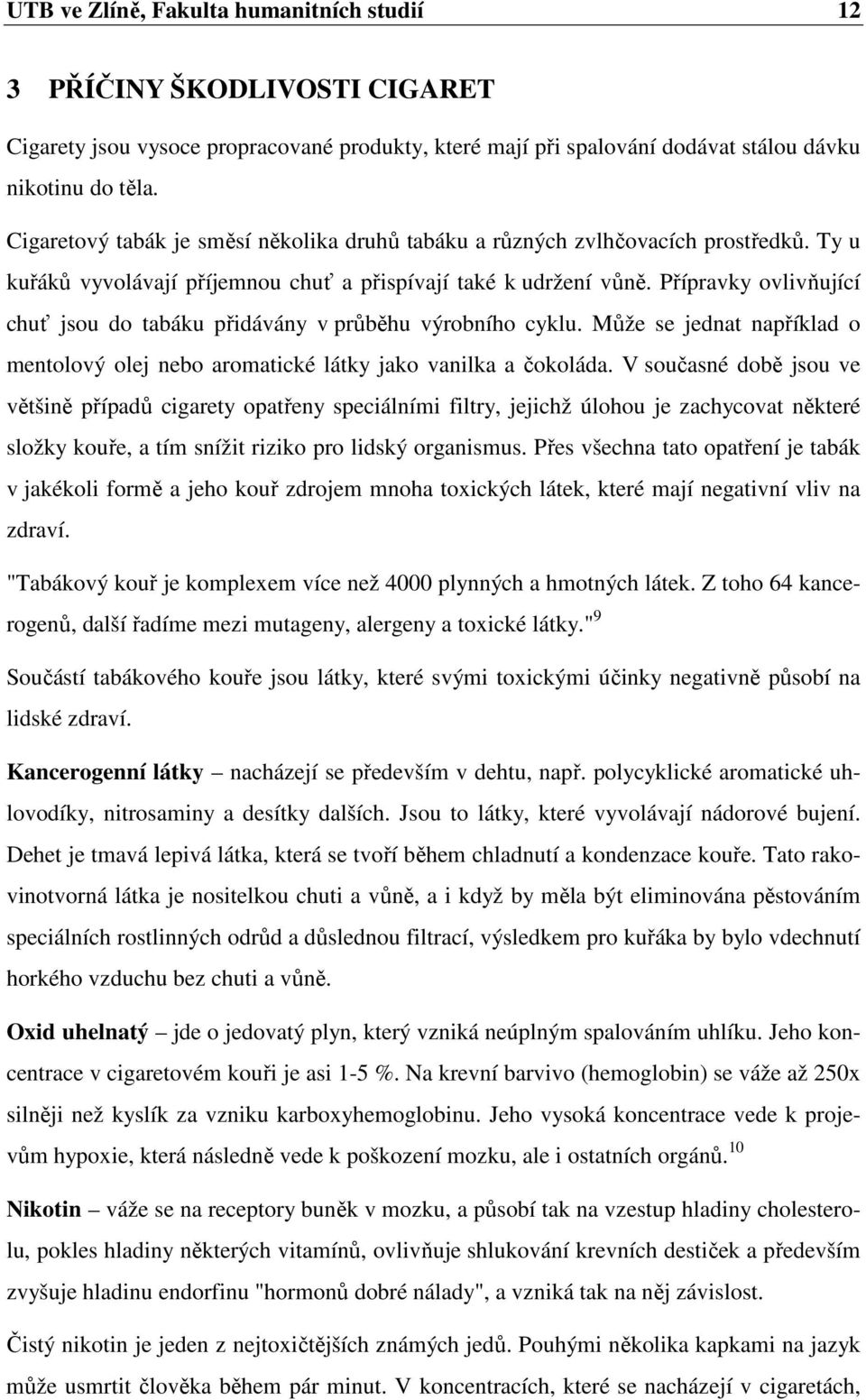 Přípravky ovlivňující chuť jsou do tabáku přidávány v průběhu výrobního cyklu. Může se jednat například o mentolový olej nebo aromatické látky jako vanilka a čokoláda.