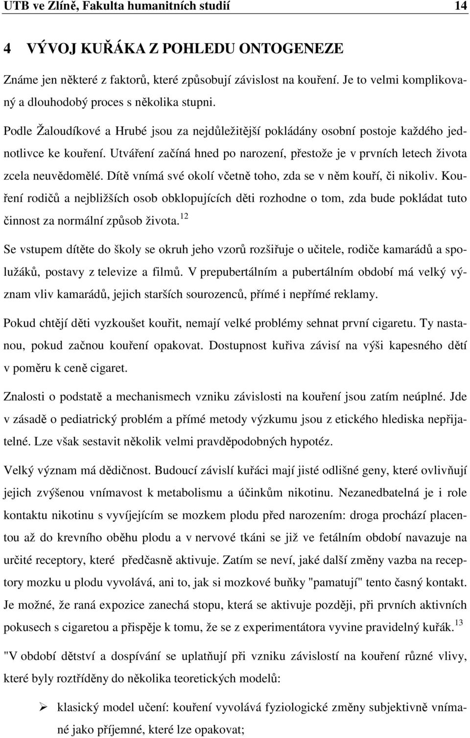 Utváření začíná hned po narození, přestože je v prvních letech života zcela neuvědomělé. Dítě vnímá své okolí včetně toho, zda se v něm kouří, či nikoliv.