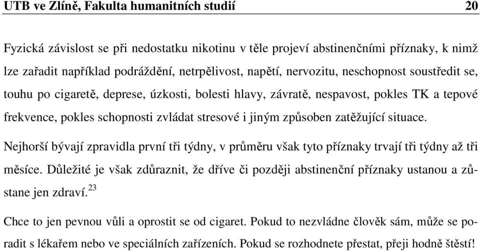 zatěžující situace. Nejhorší bývají zpravidla první tři týdny, v průměru však tyto příznaky trvají tři týdny až tři měsíce.