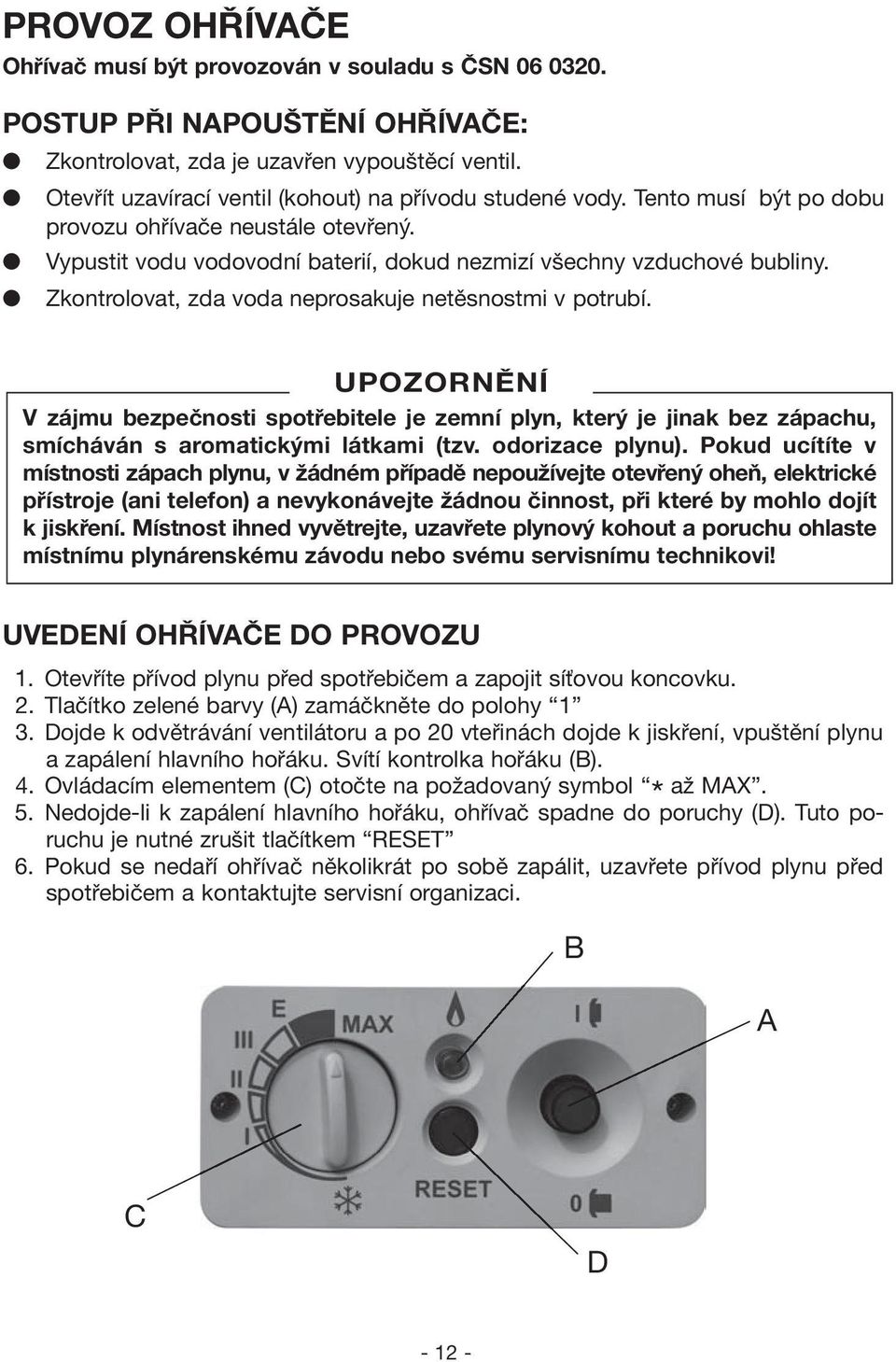 Zkontrolovat, zda voda neprosakuje netěsnostmi v potrubí. V zájmu bezpečnosti spotřebitele je zemní plyn, který je jinak bez zápachu, smícháván s aromatickými látkami (tzv. odorizace plynu).