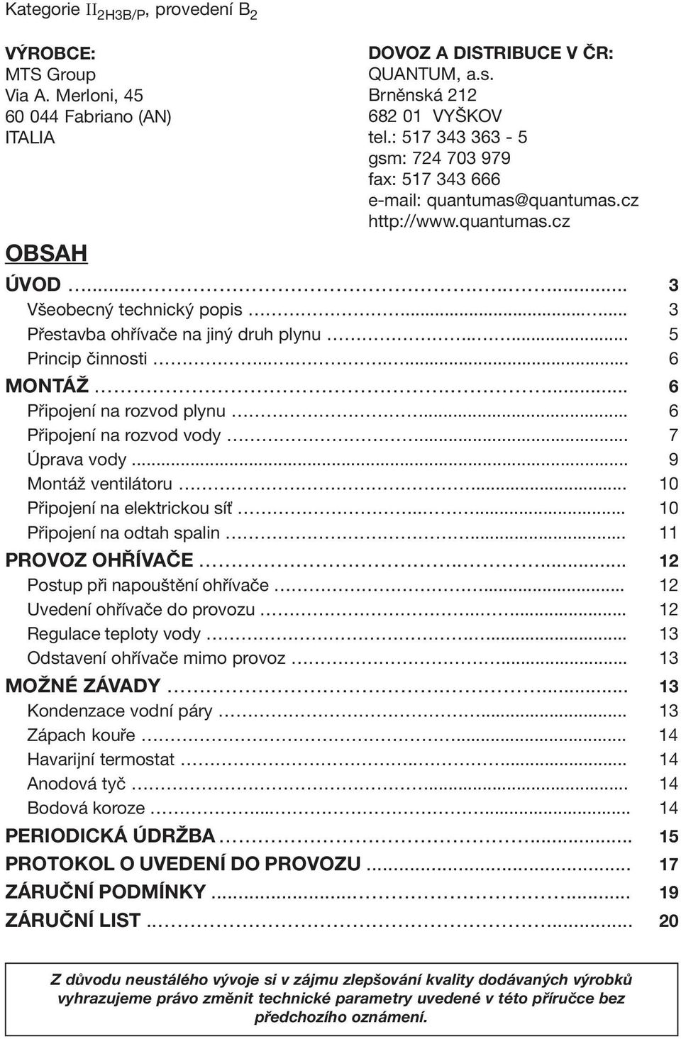 .... 5 Princip činnosti........ 6 MONTÁŽ.... 6 Připojení na rozvod plynu... 6 Připojení na rozvod vody... 7 Úprava vody... 9 Montáž ventilátoru... 10 Připojení na elektrickou síť.