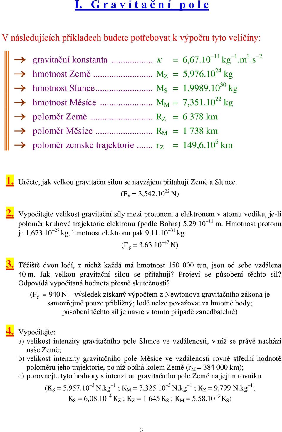 10 6 km 1. Určete, jak velkou gravitační silou se navzájem přitahují Země a Slunce. (F g = 3,542.10 22 N) 2.