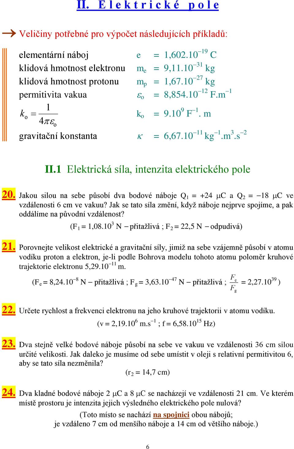 1 Elektrická síla, intenzita elektrického pole 20. Jakou silou na sebe působí dva bodové náboje Q 1 = +24 C a Q 2 = 18 C ve vzdálenosti 6 cm ve vakuu?