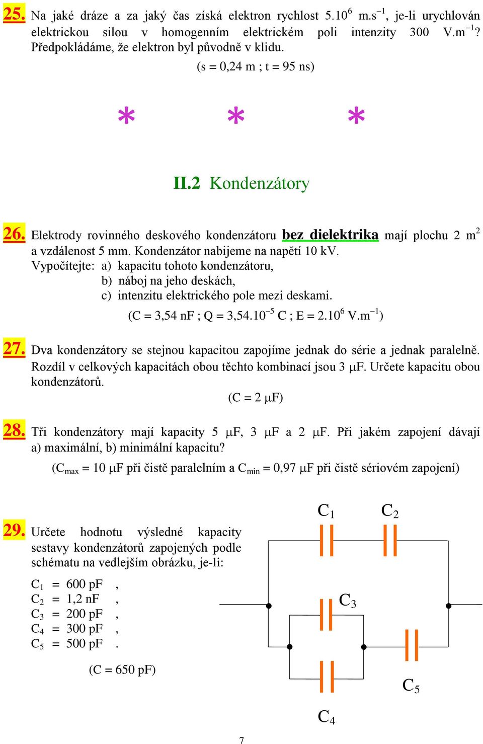 Kondenzátor nabijeme na napětí 10 kv. Vypočítejte: a) kapacitu tohoto kondenzátoru, b) náboj na jeho deskách, c) intenzitu elektrického pole mezi deskami. (C = 3,54 nf ; Q = 3,54.10 5 C ; E = 2.