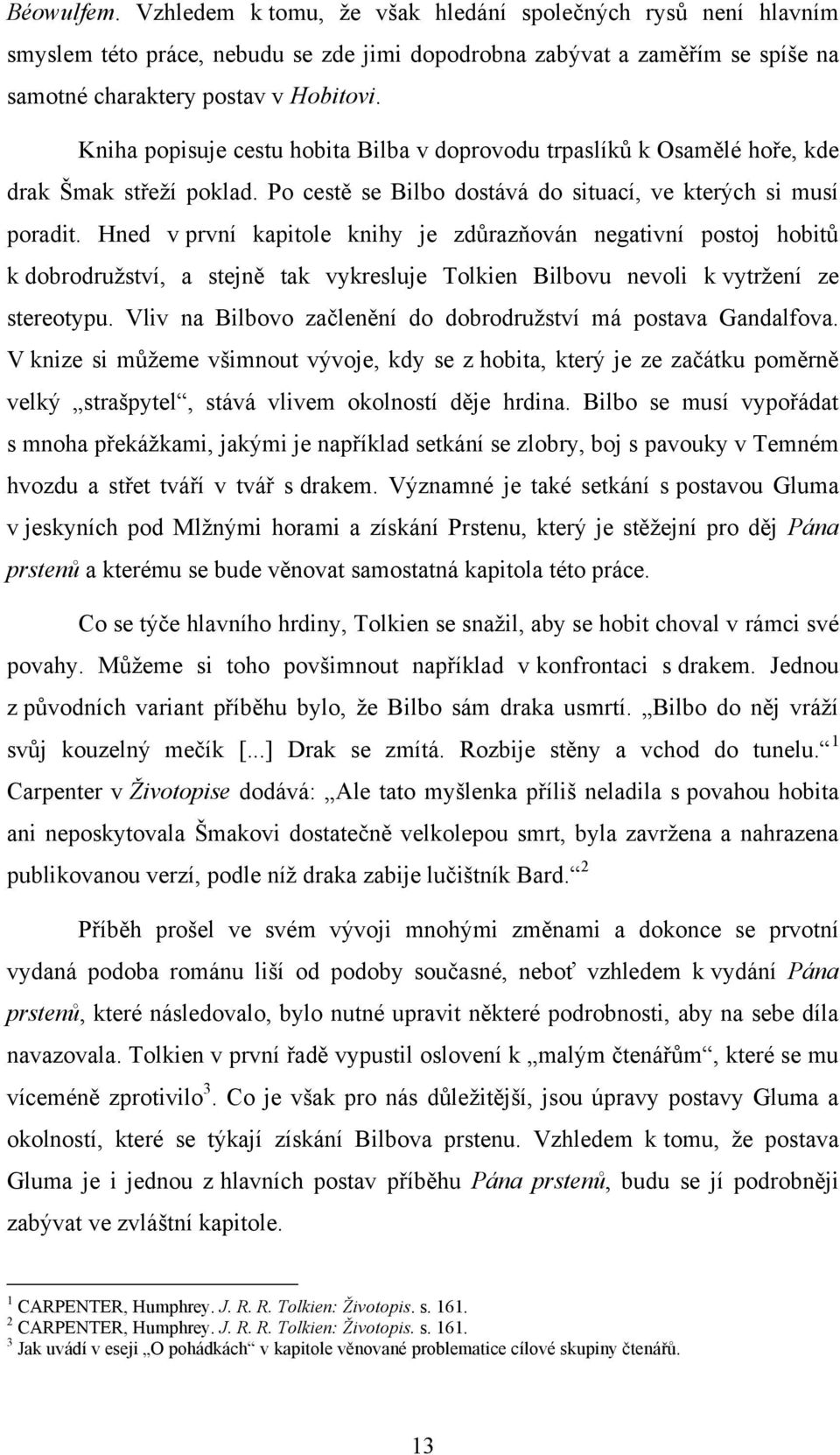 Hned v prvnì kapitole knihy je zdůrazňován negativnì postoj hobitů k dobrodruţstvì, a stejně tak vykresluje Tolkien Bilbovu nevoli k vytrţenì ze stereotypu.