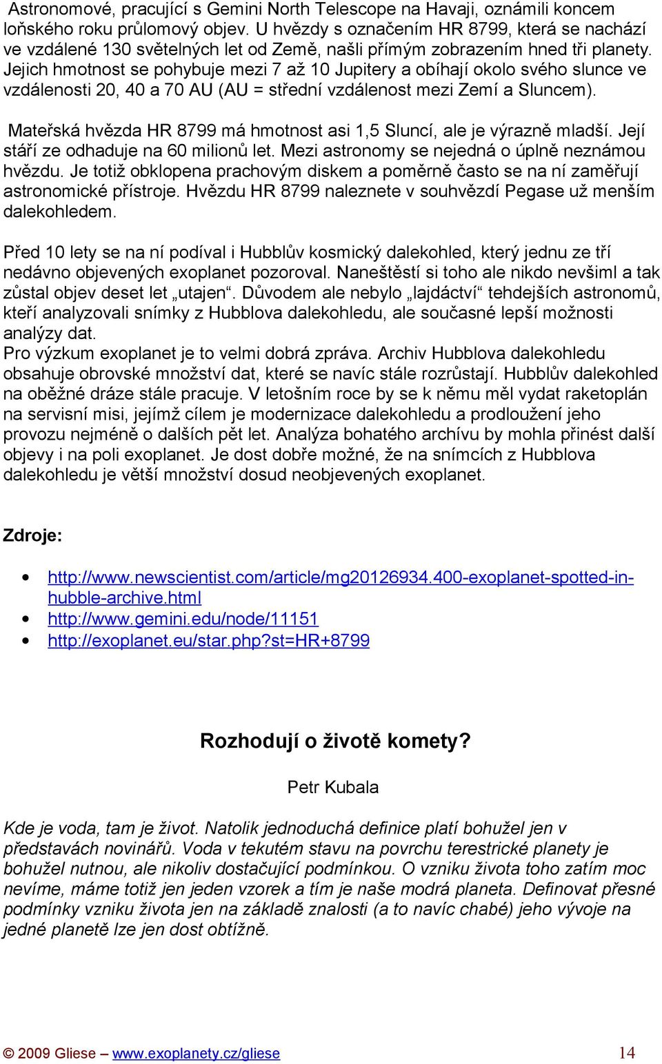 Jejich hmotnost se pohybuje mezi 7 až 10 Jupitery a obíhají okolo svého slunce ve vzdálenosti 20, 40 a 70 AU (AU = střední vzdálenost mezi Zemí a Sluncem).