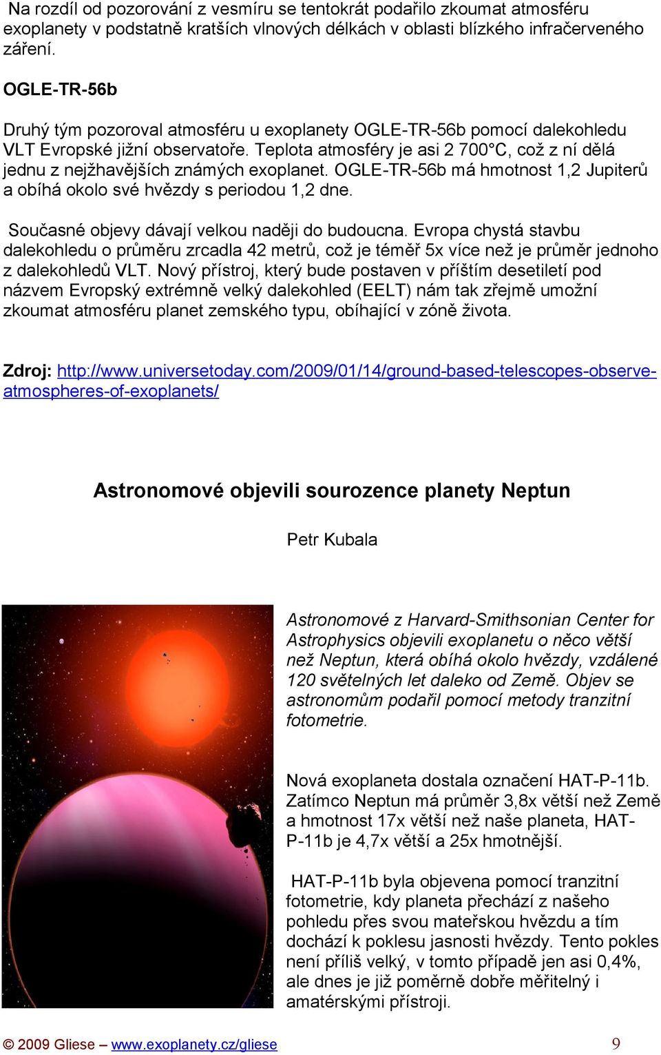 Teplota atmosféry je asi 2 700 C, což z ní dělá jednu z nejžhavějších známých exoplanet. OGLE-TR-56b má hmotnost 1,2 Jupiterů a obíhá okolo své hvězdy s periodou 1,2 dne.