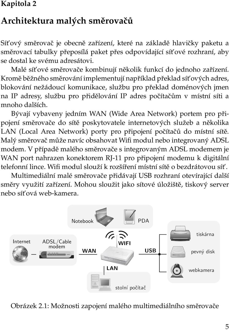 Kromě běžného směrování implementují například překlad sít ových adres, blokování nežádoucí komunikace, službu pro překlad doménových jmen na IP adresy, službu pro přidělování IP adres počítačům v