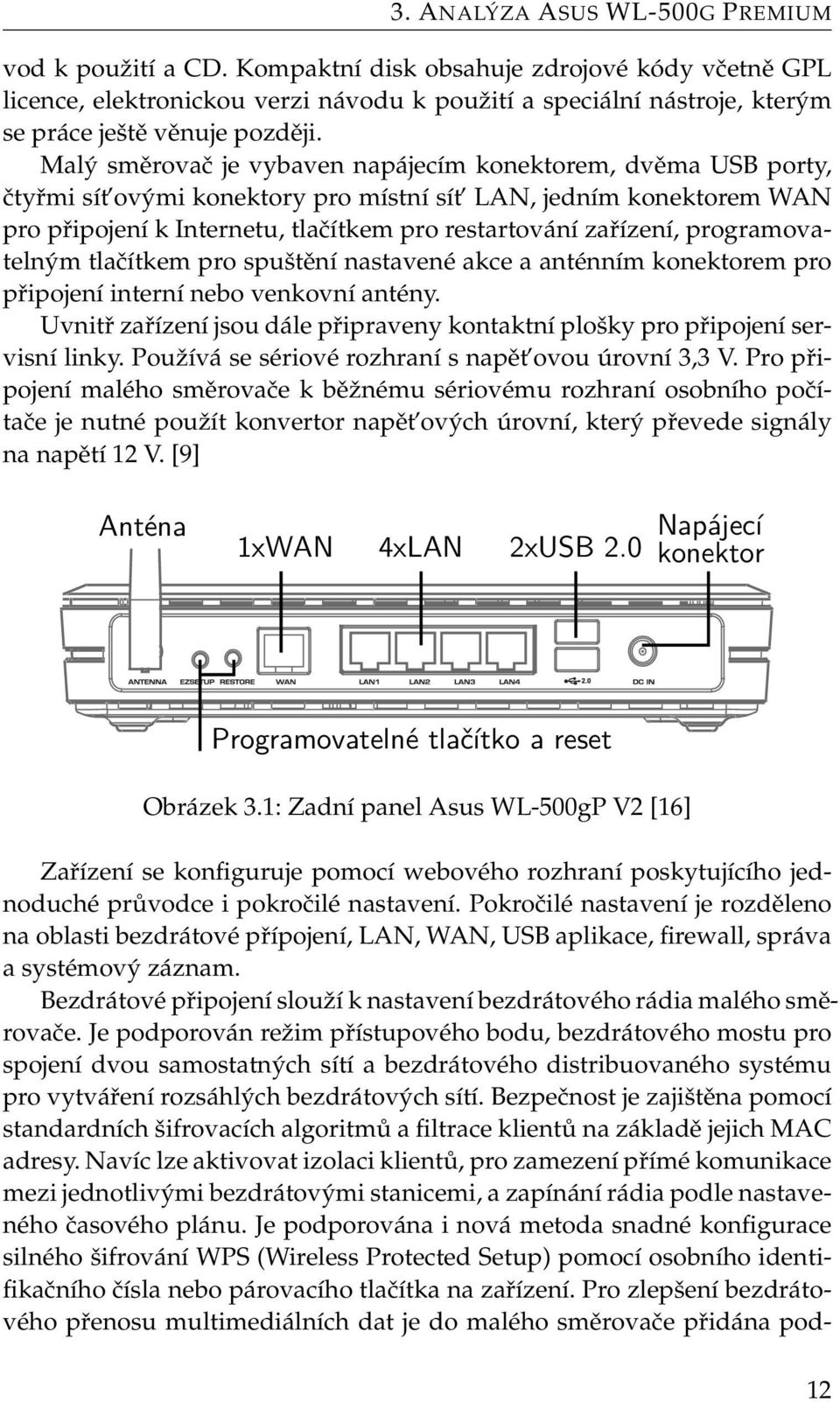 Malý směrovač je vybaven napájecím konektorem, dvěma USB porty, čtyřmi sít ovými konektory pro místní sít LAN, jedním konektorem WAN pro připojení k Internetu, tlačítkem pro restartování zařízení,